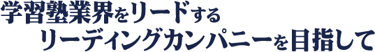 学習塾業界をリードするリーディングカンパニーを目指して